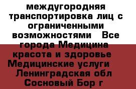 междугородняя транспортировка лиц с ограниченными возможностями - Все города Медицина, красота и здоровье » Медицинские услуги   . Ленинградская обл.,Сосновый Бор г.